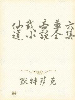 仙武帝尊六界三道小说全集免费看