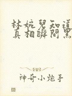 林婉儿知道林珙真相瞬间黑化