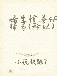 娇生惯养4PH归寻(矜以)