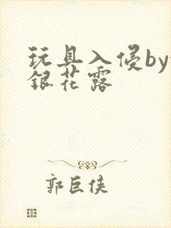 玩具入侵by金银花露