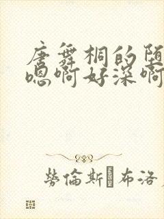 唐舞桐的堕落H嗯啊好深啊