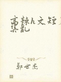 高辣h文短篇合集乱