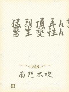 猛烈顶弄h禁欲医生双性h