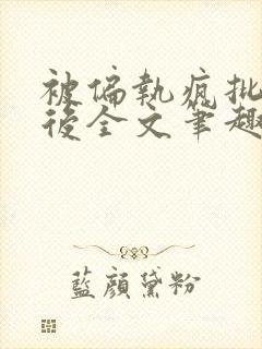 被偏执疯批囚禁后全文笔趣阁封面