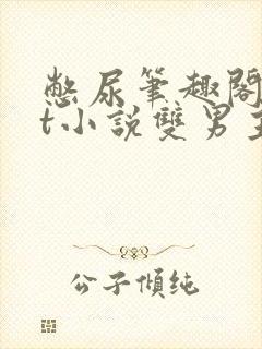 憋尿笔趣阁txt小说双男主