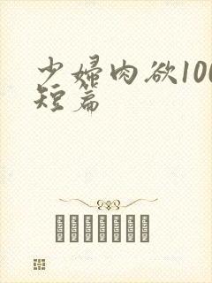 少妇肉欲100短篇