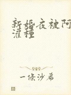 新婚夜被阿龟强灌种