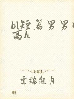 bl短篇男男肉高h