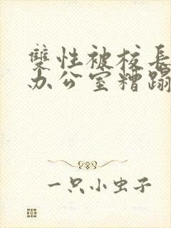 双性被校长抱进办公室糟蹋