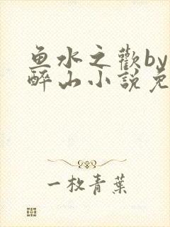 鱼水之欢by狄醉山小说免费阅读