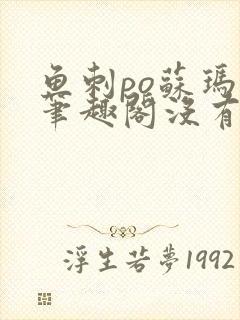 鱼刺po苏玛丽笔趣阁没有拼音