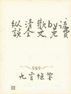 纵清欢by流小说全文免费阅读笔趣阁封面
