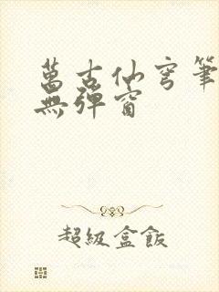 万古仙穹笔趣阁无弹窗封面