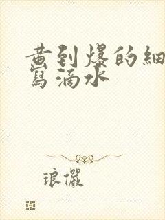 黄到爆的细节描写滴水