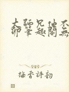 大师兄他不停产卵笔趣阁无弹窗