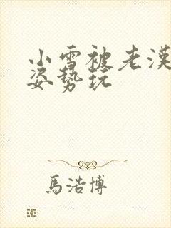 小雪被老汉各种姿势玩