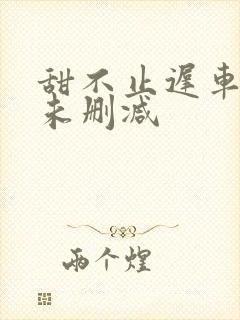 甜不止迟车浴室未删减