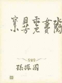 宝贝乖女水真多小芳免费阅读封面