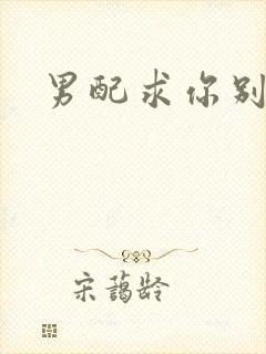 男配求你别黑化