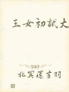 玉女初试大玉茎