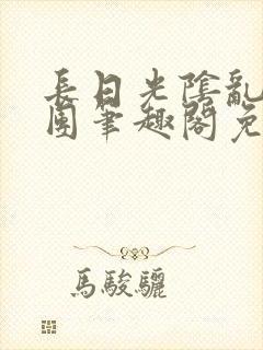 长日光阴乱作一团笔趣阁免费阅读无