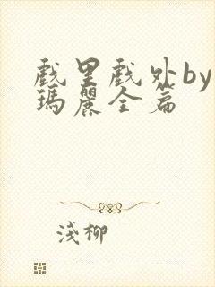 戏里戏外by苏玛丽全篇