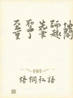 至圣先师他太稳重了笔趣阁txt下载