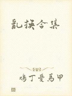 乱换合集