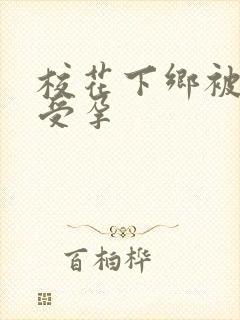 校花下乡被灌满受孕