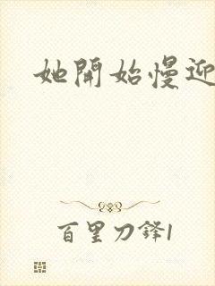 她开始慢迎迎合