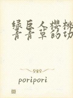 绿巨人樱桃荔枝青青草的功效