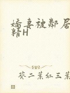 娇妻被邻居灌满精H