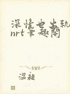 深情也出轨逆2nrt笔趣阁