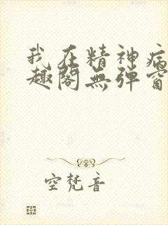 我在精神病院笔趣阁无弹窗