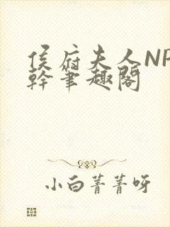 侯府夫人NP高干笔趣阁