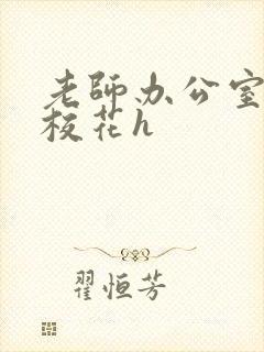 老师办公室狂肉校花h