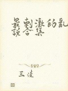 最刺激的乱岳小说合集