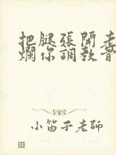 把腿张开老子臊烂你调教骨科男男