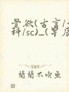 骨欲(古言/骨科/sc)_(星辰鲸落)_最新章