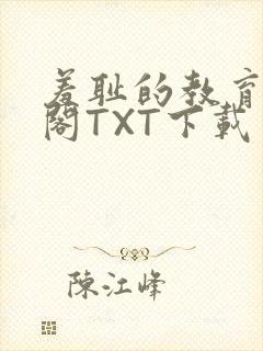 羞耻的教育笔趣阁TXT下载