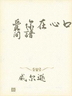 爱你在心口难开简谱