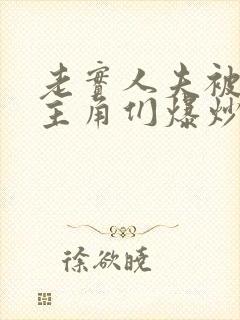 老实人夫被爆炒主角们爆炒了