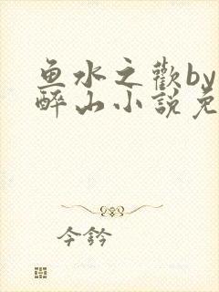 鱼水之欢by狄醉山小说免费阅读