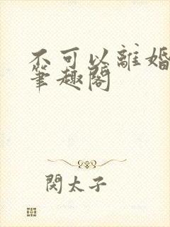 不可以离婚by笔趣阁