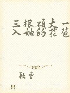 三根硕大一起挤入她的花苞演员表