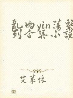 乱肉yin荡系列合集小说封面