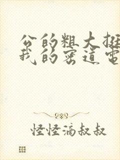 公的粗大挺进了我的密道电影院