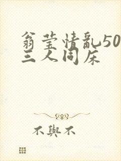 翁莹情乱50章三人同床