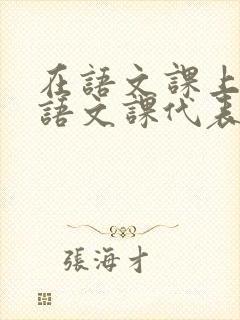 在语文课上强插语文课代表