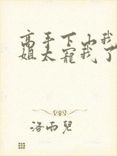 高手下山我家师姐太宠我了全文免费